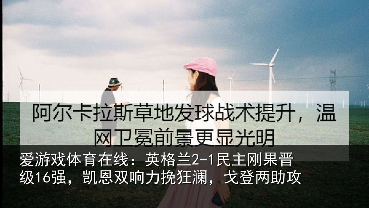 爱游戏体育在线:英格相关情况,凯恩相关情况两助攻