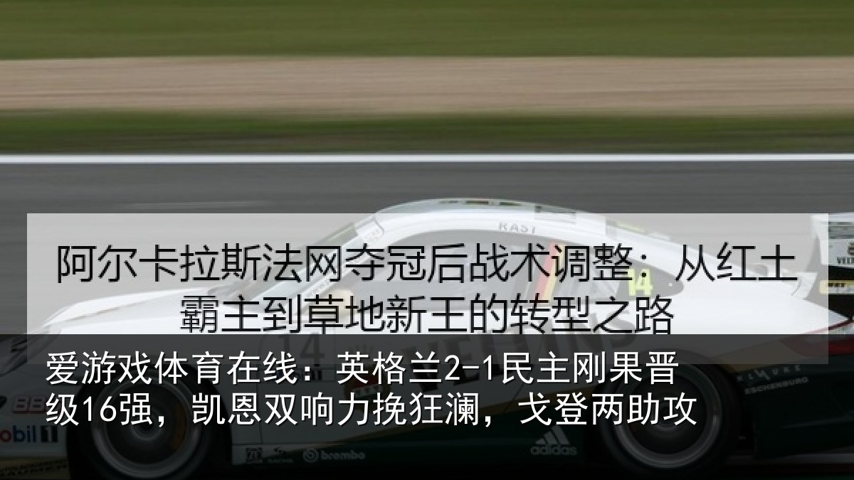爱游戏体育在线:英格兰2-1民主刚果晋级16强,凯恩双响力挽狂澜,戈登两助攻