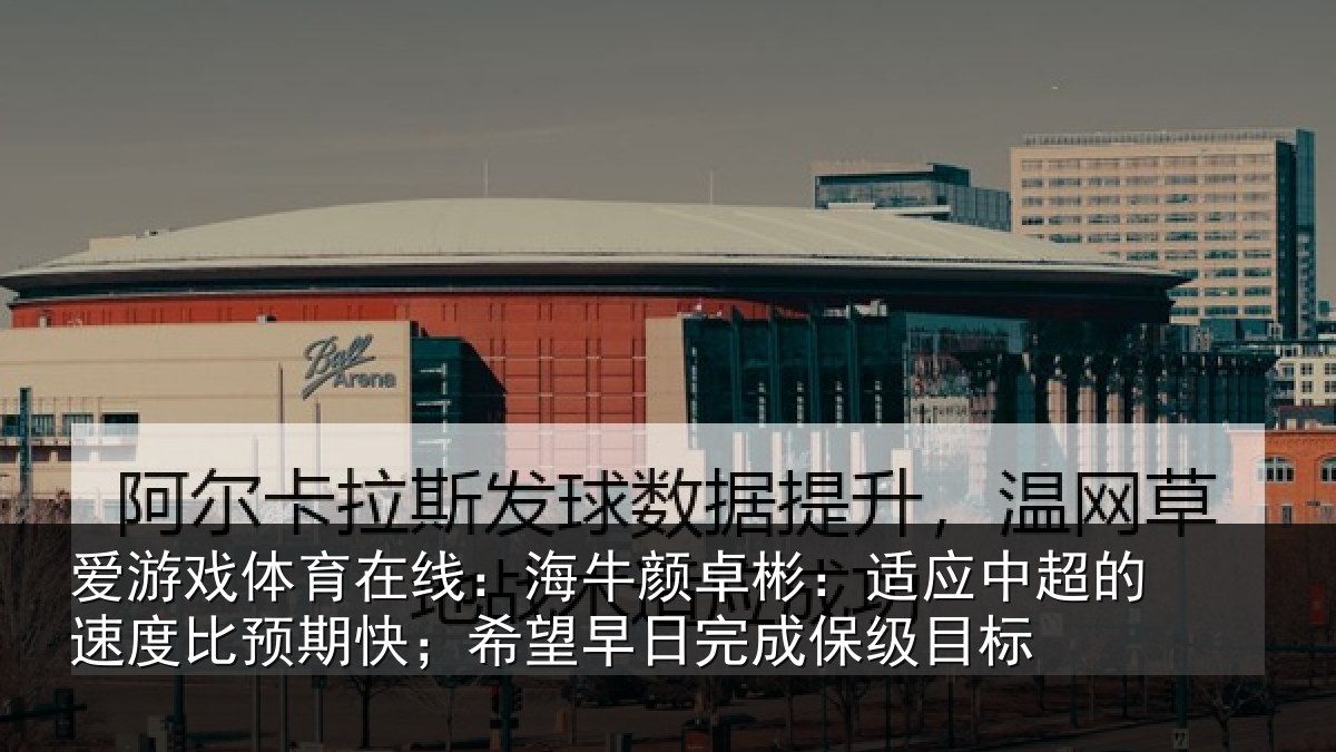 爱游戏体育在线:海牛相关情况速度相关情况完成保级目标