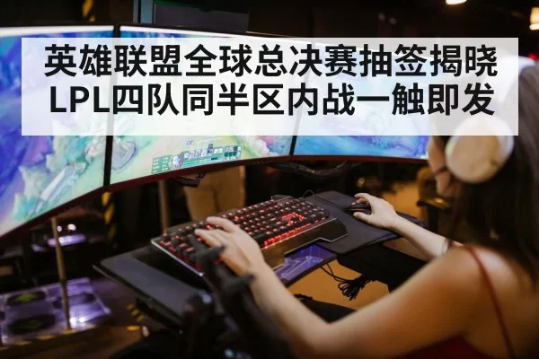 英雄联盟全球总决赛抽签揭晓 LPL四队同半区内战一触即发