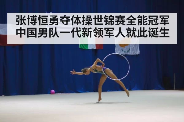 张博恒勇夺体操世锦赛全能冠军 中国男队一代新领军人就此诞生