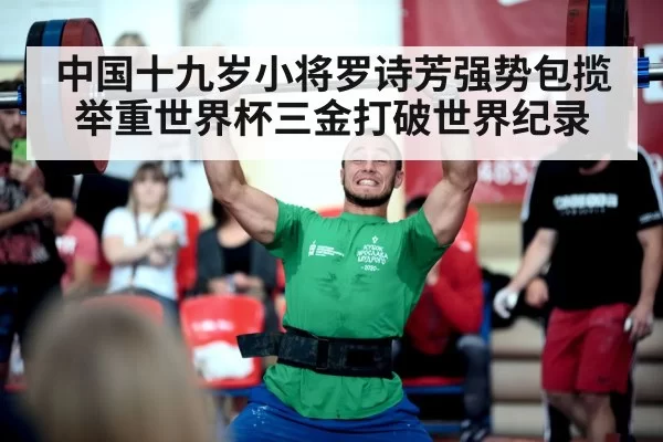 中国十九岁小将罗诗芳强势包揽举重世界杯三金打破世界纪录