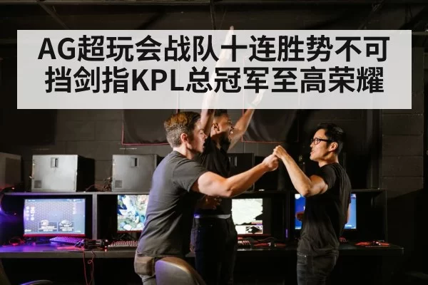 AG超玩会战队十连胜势不可挡剑指KPL总冠军至高荣耀