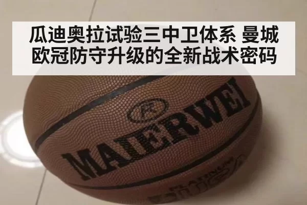 瓜迪奥拉试验三中卫体系 曼城欧冠防守升级的全新战术密码