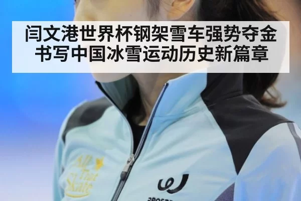 闫文港世界杯钢架雪车强势夺金书写中国冰雪运动历史新篇章