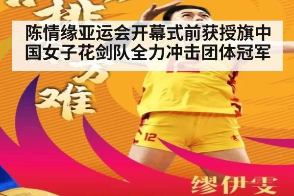 陈情缘亚运会开幕式前获授旗中国女子花剑队全力冲击团体冠军